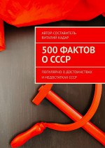 500 интересных фактов о СССР. Популярно о достоинствах и недостатках СССР