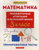 Математика: промежуточная аттестация в начальной школе: 3 кл. Тренировочные тесты