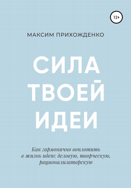 Сила твоей идеи. Как гармонично воплотить в жизнь идею: деловую, творческую, рационализаторскую