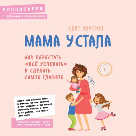 Мама устала. Как перестать «все успевать» и сделать самое главное