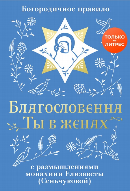 Благословенна Ты в женах. Богородичное правило с размышлениями монахини Елизаветы (Сеньчуковой)