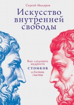 Искусство внутренней свободы. Как следовать мудрости стоиков и достичь счастья