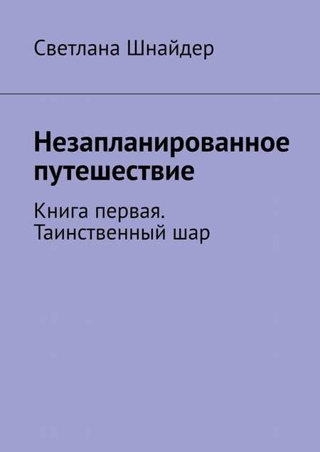 Незапланированное путешествие. Книга первая. Таинственный шар