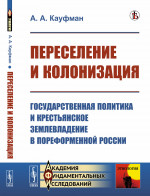 ПЕРЕСЕЛЕНИЕ И КОЛОНИЗАЦИЯ: Государственная политика и крестьянское землевладение в пореформенной России. (НА ПЕРЕЛОМЕ XIX—XX ВВ.). Изд. стереотип