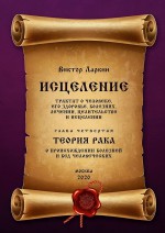 ИСЦЕЛЕНИЕ. Трактат о человеке, его здоровье, болезнях, лечении, целительстве и исцелении. Глава четвертая. ТЕОРИЯ РАКА. О происхождении болезней и бед человеческих