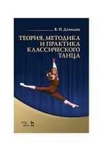Теория, методика и практика классического танца. Уч. пособие, 2-е изд., испр. и доп