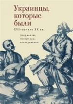 Украинцы, которые были. XVI - начало XX вв. Документы, материалы, исследования