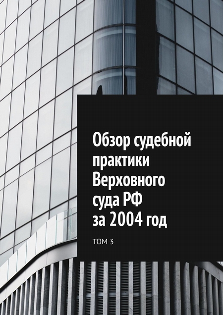 Обзор судебной практики Верховного суда РФ за 2004 год. Том 3