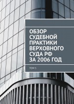Обзор судебной практики Верховного суда РФ за 2006 год. Том 5