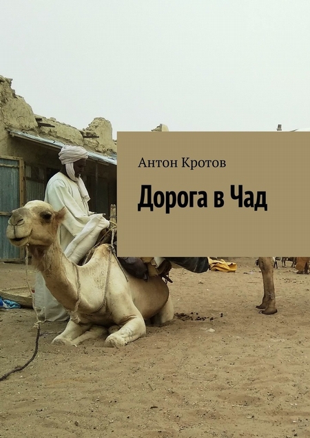 Дорога в Чад. Путешествие по мусульманским странам Западной Африки от Марокко до Чада