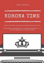 Korona Time. Лучшие способы защиты от вирусов на всю жизнь. Прикладное руководство по тяжелым временам и о том, как обратить их себе во благо