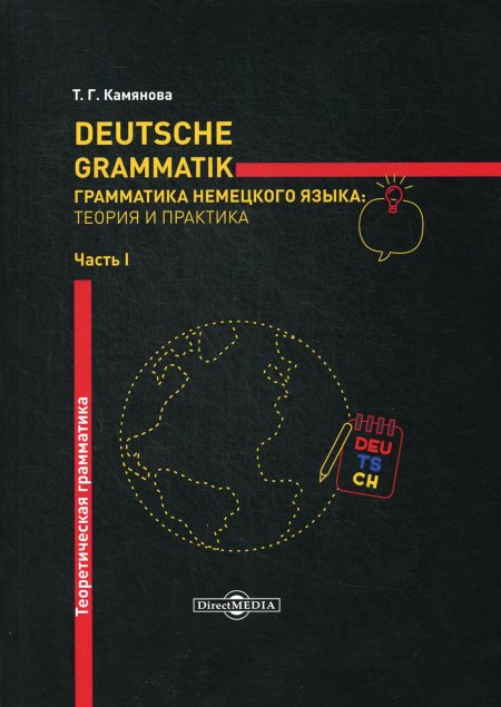 Deutsche Grammatik. Грамматика немецкого языка: теория и практика. В 2 ч. Ч. 1. Теоретическая грамматика