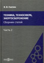 Техника, техносфера, энергосбережение: cборник статей. Ч. 2. 2-е изд., стер