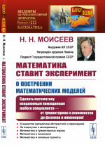 Математика ставит эксперимент: О ПОСТРОЕНИИ МАТЕМАТИЧЕСКИХ МОДЕЛЕЙ: Сделать математику неоценимым помощником любого специалиста — от гуманитариев и экономистов до физиков и инженеров! № 212 . Изд. 2