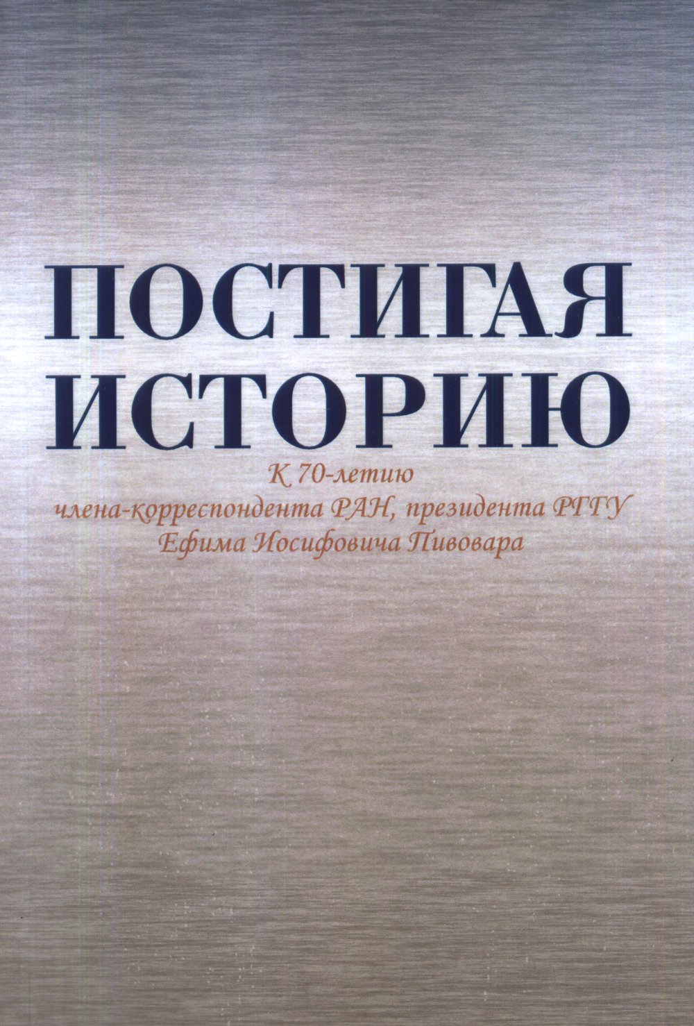 Постигая историю: К 70-летию члена-корреспондента РАН, президента РГГУ Ефима Иосифовича Пивовара. Сборник статей