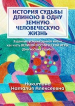 История судьбы длиною в одну земную человеческую жизнь. Или заданные условия земной жизни как часть ВЕЛИКОЙ КОСМИЧЕСКОЙ ИГРЫ (Диагностика судьбы)