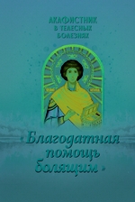 Акафистник в телесных болезнях «Благодатная помощь болящим»