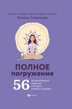 Полное погружение. 56 медитативных практик, которые меняют будущее