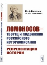 Ломоносов - творец и подвижник российского историописания. Репрезентация истории