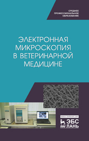 Электронная микроскопия в ветеринарной медицине. Учебное пособие для СПО, 1-е изд