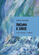 ПИСЬМА К ЭЛИЗЕ. ПОКА ПИШЕШЬ – ЖИВЁШЬ