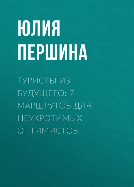 ТУРИСТЫ ИЗ БУДУЩЕГО: 7 МАРШРУТОВ ДЛЯ НЕУКРОТИМЫХ ОПТИМИСТОВ