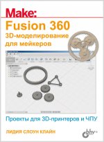 Make: Fusion 360. 3D-моделирование для мейкеров. Проекты для 3D-принтеров и ЧПУ