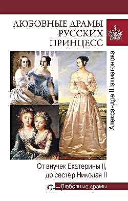 Любовные драмы русских принцесс. От внучек Екатерины II до сестер Николая II
