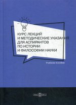 Курс лекций и методические указания для аспирантов по истории и философии науки: Учебное пособие