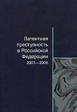 Латентная преступность в Российской Федерации. 2001-2006