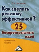 Как сделать рекламу эффективной? 25 беспроигрышных идей: Практическое пособие. 4-е изд., стер