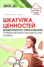 Шкатулка ценностей дошкольного образования: управленческий и методический аспекты/ Прохорова Л.Н., Фомина Г.Ю