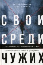 Свои среди чужих. Политические эмигранты и Кремль: Соотечественники, агенты и враги режима