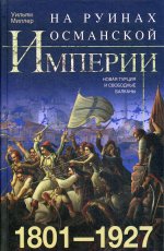 На руинах Османской империи. Новая Турция и свободные Балканы. 1801—1927