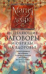 Исцеляющие заговоры и обряды на здоровье. Правила проведения. При эпидемиях. От различных болезней. Для рожениц. Для детей и стариков. Для красоты