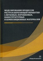 Моделирование процессов ресурсосберегающей обработки слитковых, порошковых, наноструктурных материал