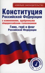 Конституция Российской Федерации с изменениями, одобренными общероссийским голосованием. Гимн, герб и флаг Российской Федерации