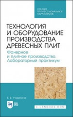 Технология и оборудование производства древесных плит. Фанерное и плитное производство. Лабораторный практикум. Учебное пособие для СПО, 1-е изд