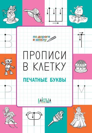По дороге в школу. Прописи в клеточку. Печатные буквы. Развивающие задания. Тетрадь для занятий с детьми 5-6 лет. ФГОС