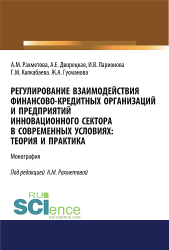 Регулирование взаимодействия финансово-кредитных организаций и предприятий инновационного сектора в современных условиях: теория и практика. (Бакалавриат). Монография