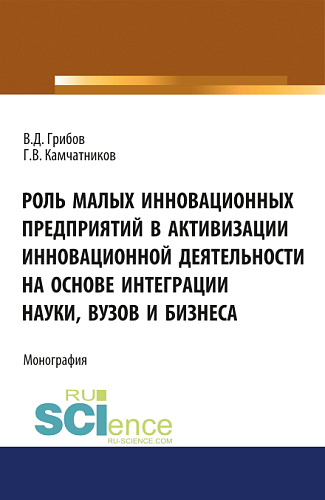 Роль малых инновационных предприятий в активизации инновационной деятельности на основе интеграции науки, вузов и бизнеса. (Бакалавриат, Магистратура). Монография
