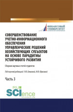 Совершенствование учетно-информационного обеспечения управленческих решений хозяйствующих субъектов на основе парадигмы устойчивого развития. Часть 3. (Аспирантура). (Бакалавриат). (Магистратура). Сборник статей
