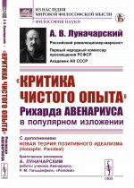 "КРИТИКА ЧИСТОГО ОПЫТА" Рихарда АВЕНАРИУСА в ПОПУЛЯРНОМ изложении: С дополнением: Новая теория позитивного идеализма (Holzapfel. Panideal). Критическое изложение А. Луначарским работы ученика Авенариуса, Р. М. Гольцапфеля, «Panideal». Изд. стереотип.