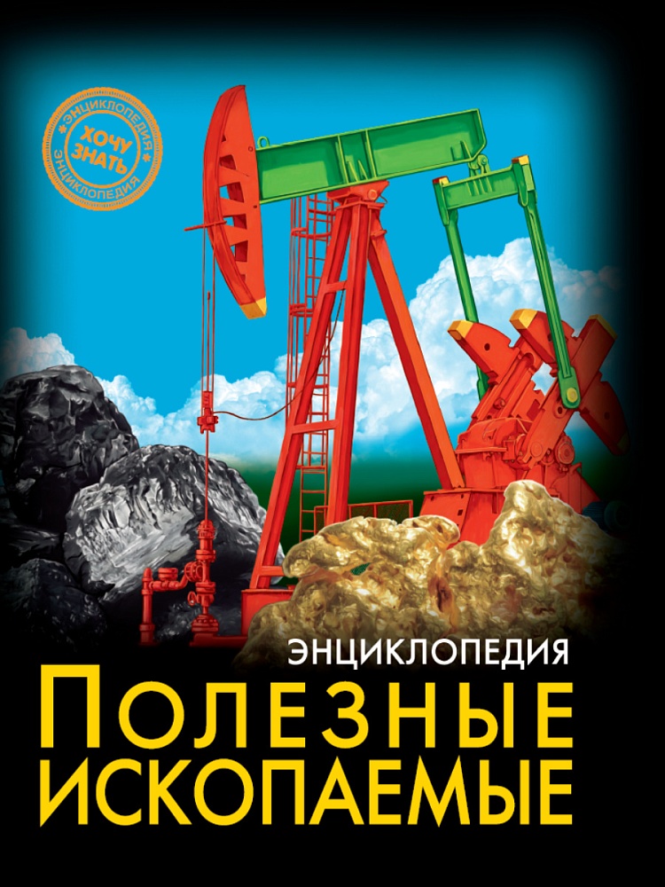 ЭНЦИКЛОПЕДИЯ. ХОЧУ ЗНАТЬ. ПОЛЕЗНЫЕ ИСКОПАЕМЫЕ
