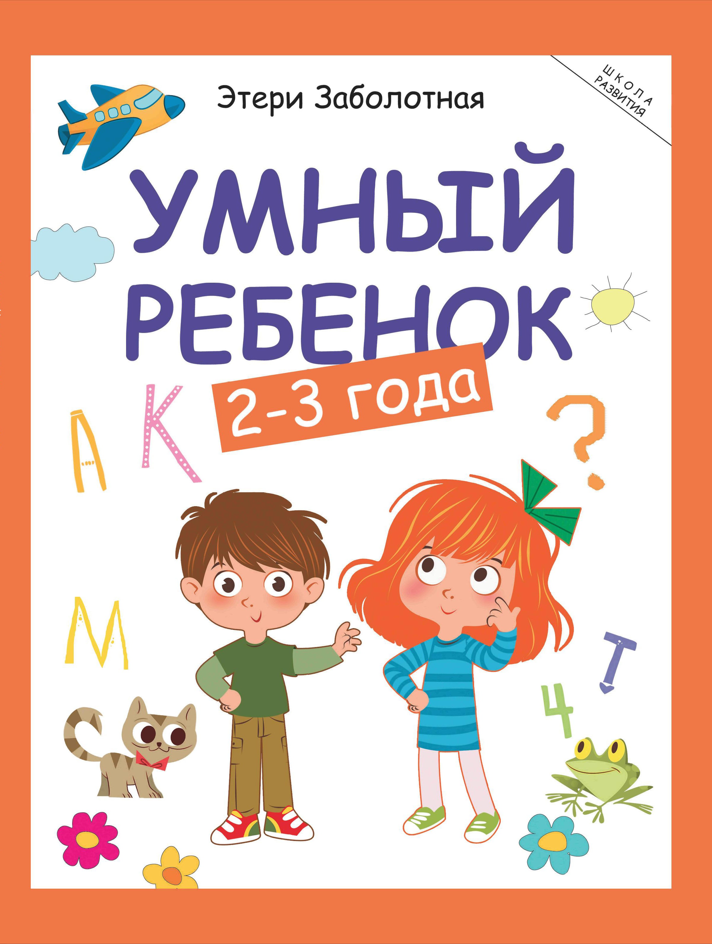 Умный ребенок: 2-3 года. Серия "Школа развития" Комплексная программа умственного развития ребенка от 2 до 6 лет. Книга 1. Заболотная Э