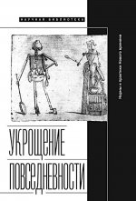 Укрощение повседневности. Нормы и практики Нового времени