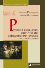 Русская женщина: воспитание, образование, судьба. XVIII - начало XX века