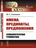 Имена, предикаты, предложения: Семиологическая грамматика. Изд. стереотип