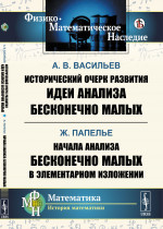 Исторический очерк развития идеи анализа бесконечно малых / А.В.Васильев. Начала анализа бесконечно малых в элементарном изложении / Ж. Папелье. Изд. стереотип