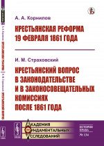 Крестьянская реформа 19 февраля 1861 года / А.А.Корнилов. Крестьянский вопрос в законодательстве и в законосовещательных комиссиях после 1861 года / И.М.Страховский. №134 . Изд. стереотип